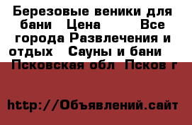 Березовые веники для бани › Цена ­ 40 - Все города Развлечения и отдых » Сауны и бани   . Псковская обл.,Псков г.